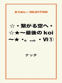 ☆・繋がる空へ・☆★～最後のkoi～★ ･｡..｡･Ⅵ①
