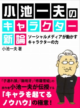 小池一夫のキャラクター新論　ソーシャルメディアが動かすキャラクターの力